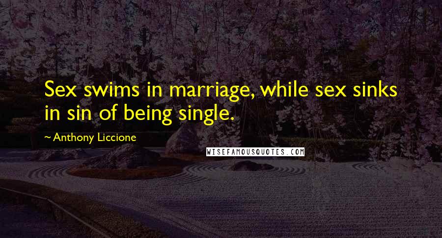 Anthony Liccione Quotes: Sex swims in marriage, while sex sinks in sin of being single.