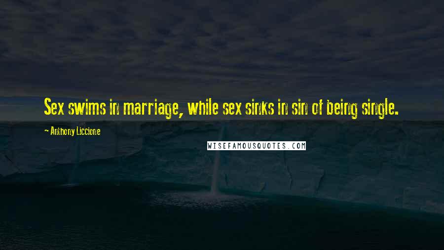 Anthony Liccione Quotes: Sex swims in marriage, while sex sinks in sin of being single.