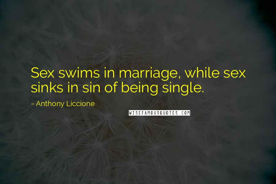 Anthony Liccione Quotes: Sex swims in marriage, while sex sinks in sin of being single.