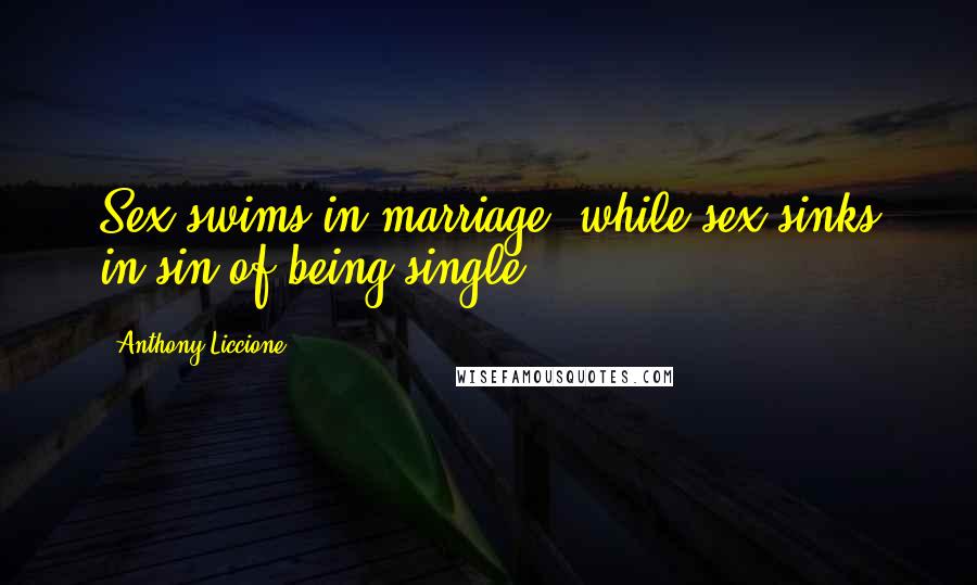 Anthony Liccione Quotes: Sex swims in marriage, while sex sinks in sin of being single.