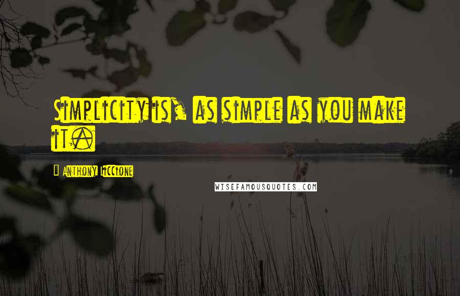 Anthony Liccione Quotes: Simplicity is, as simple as you make it.