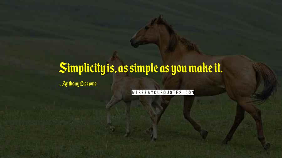 Anthony Liccione Quotes: Simplicity is, as simple as you make it.