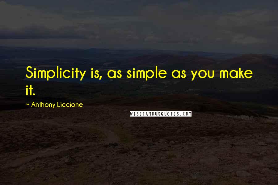 Anthony Liccione Quotes: Simplicity is, as simple as you make it.