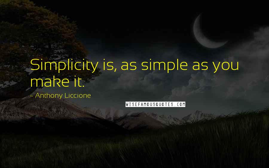 Anthony Liccione Quotes: Simplicity is, as simple as you make it.