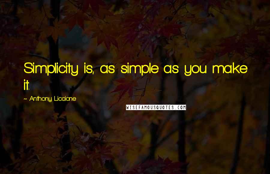 Anthony Liccione Quotes: Simplicity is, as simple as you make it.