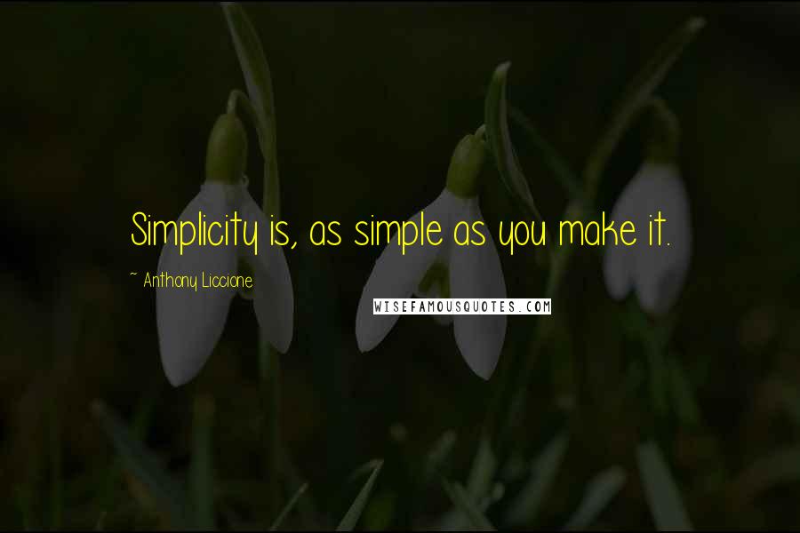 Anthony Liccione Quotes: Simplicity is, as simple as you make it.