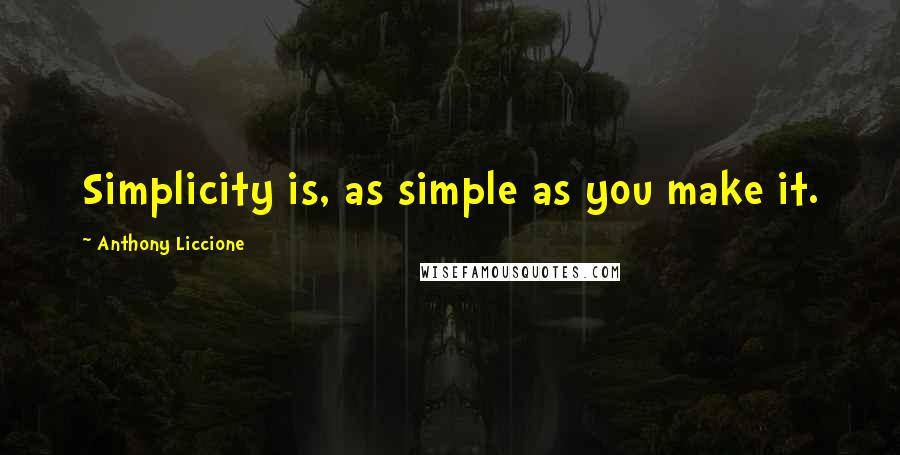 Anthony Liccione Quotes: Simplicity is, as simple as you make it.