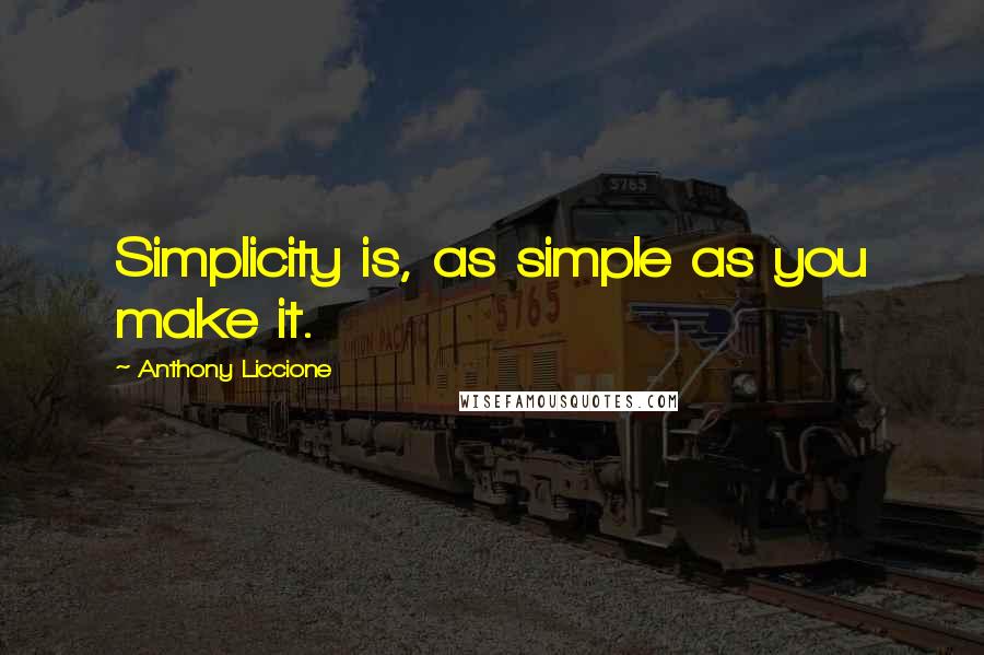 Anthony Liccione Quotes: Simplicity is, as simple as you make it.