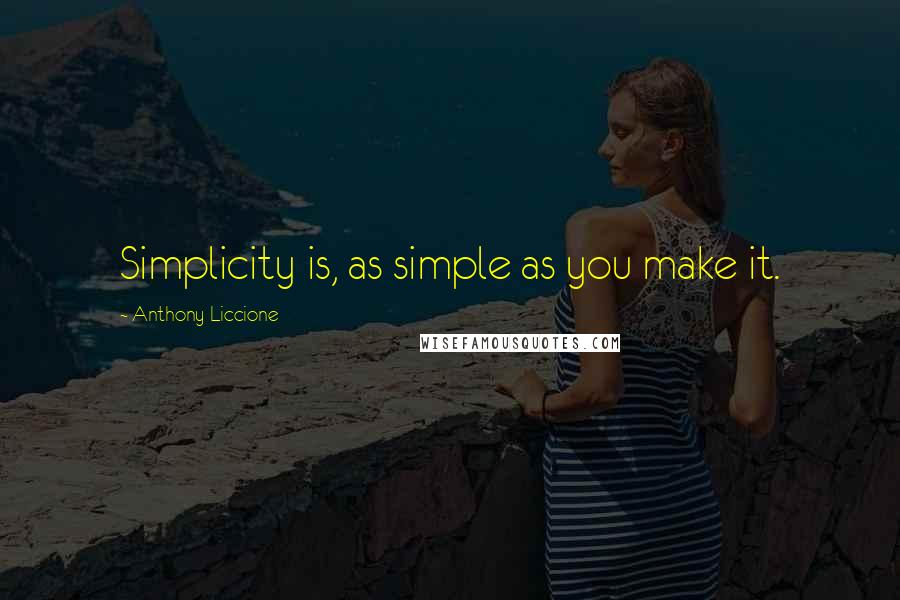 Anthony Liccione Quotes: Simplicity is, as simple as you make it.