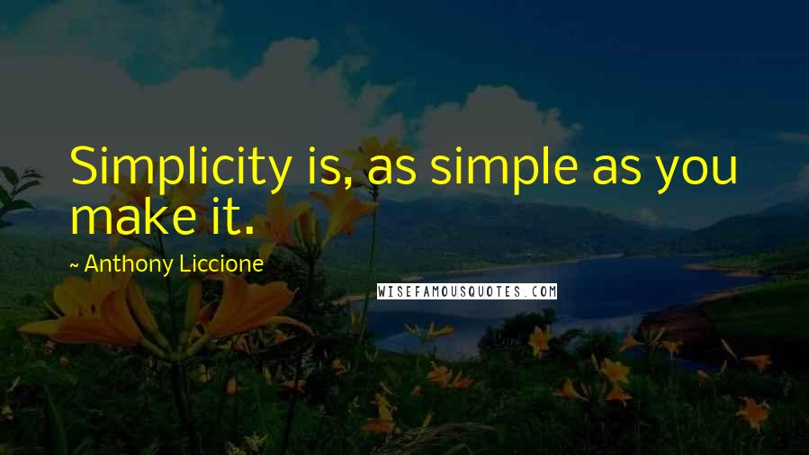 Anthony Liccione Quotes: Simplicity is, as simple as you make it.