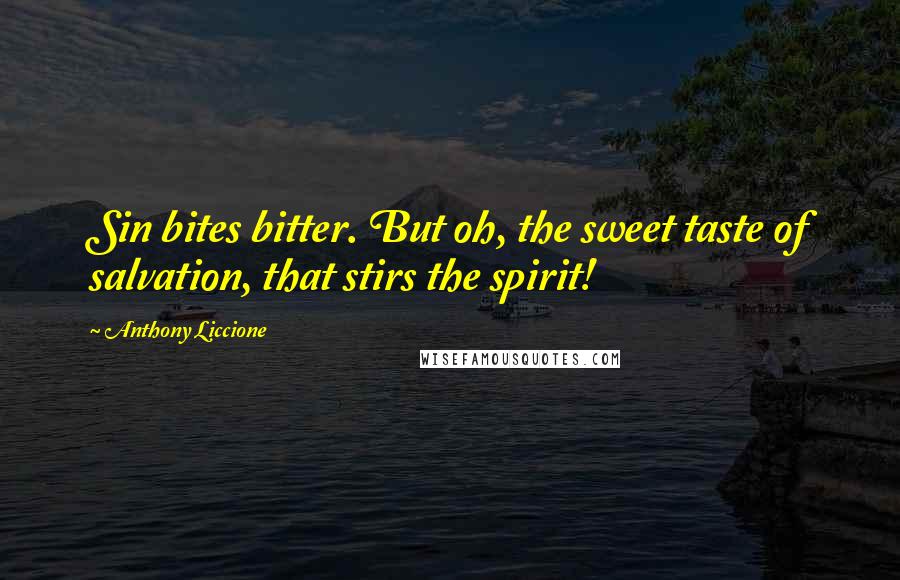 Anthony Liccione Quotes: Sin bites bitter. But oh, the sweet taste of salvation, that stirs the spirit!