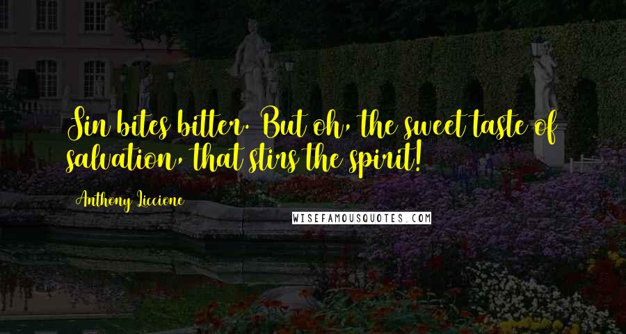 Anthony Liccione Quotes: Sin bites bitter. But oh, the sweet taste of salvation, that stirs the spirit!