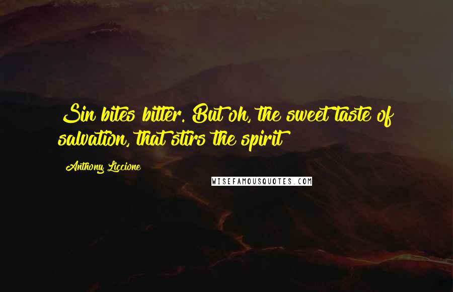 Anthony Liccione Quotes: Sin bites bitter. But oh, the sweet taste of salvation, that stirs the spirit!