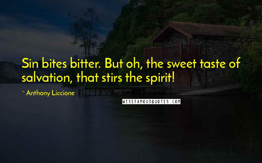 Anthony Liccione Quotes: Sin bites bitter. But oh, the sweet taste of salvation, that stirs the spirit!