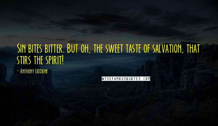 Anthony Liccione Quotes: Sin bites bitter. But oh, the sweet taste of salvation, that stirs the spirit!