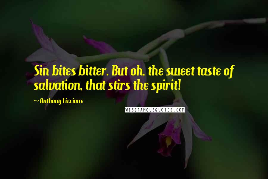 Anthony Liccione Quotes: Sin bites bitter. But oh, the sweet taste of salvation, that stirs the spirit!