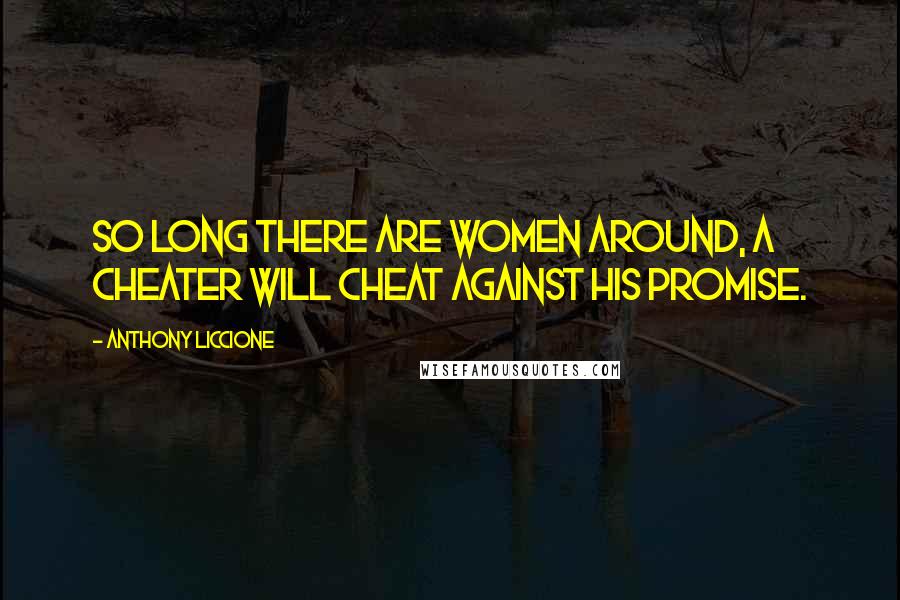 Anthony Liccione Quotes: So long there are women around, a cheater will cheat against his promise.