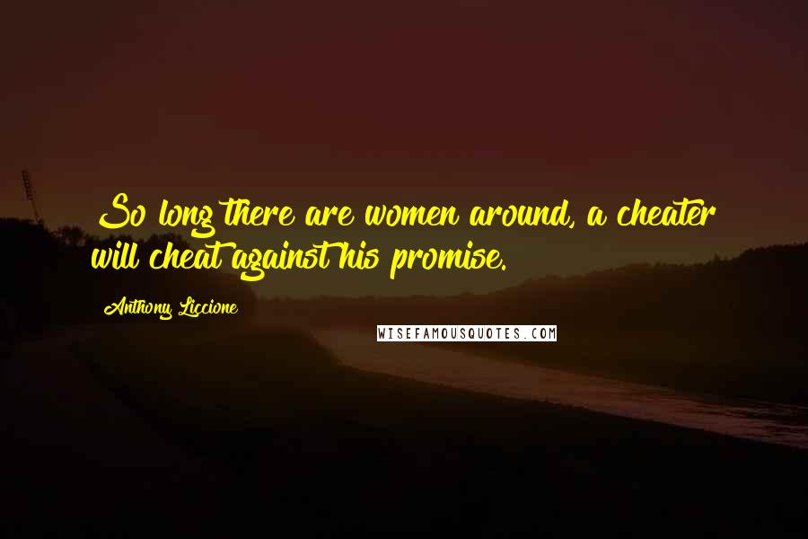 Anthony Liccione Quotes: So long there are women around, a cheater will cheat against his promise.