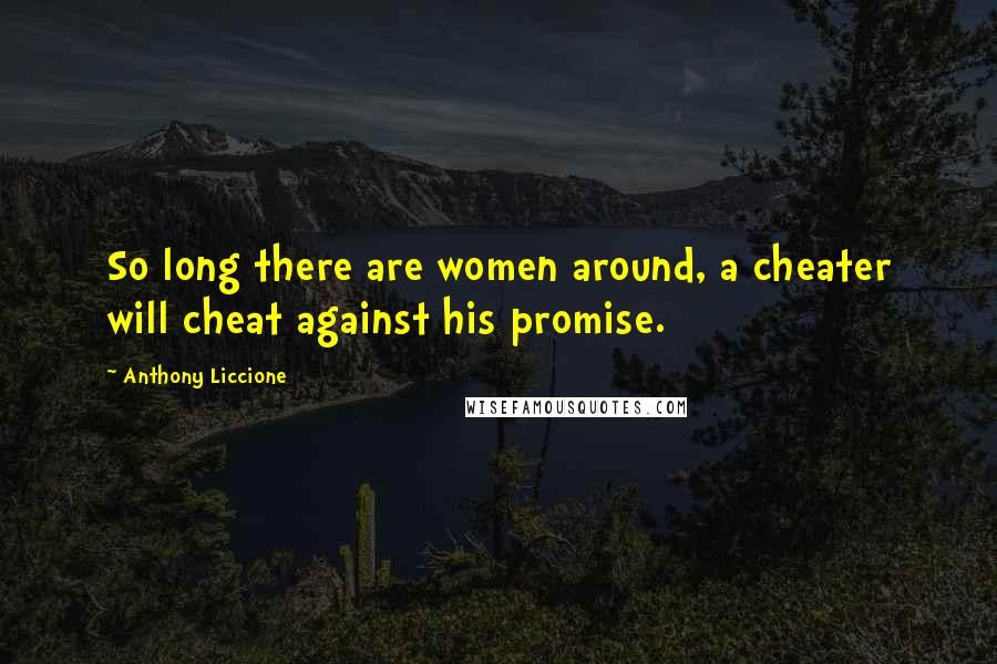 Anthony Liccione Quotes: So long there are women around, a cheater will cheat against his promise.