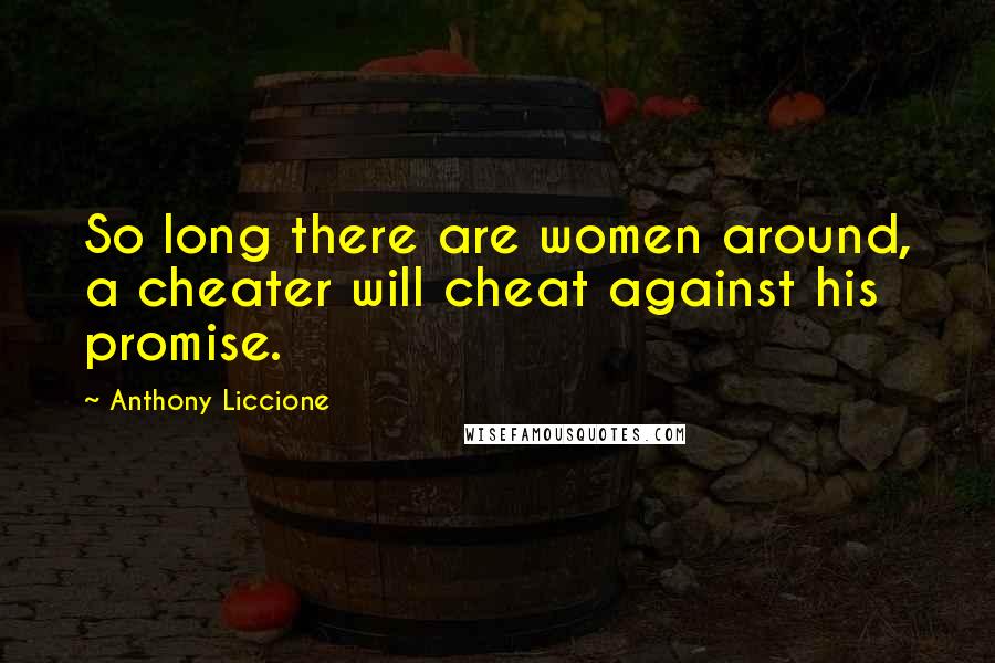 Anthony Liccione Quotes: So long there are women around, a cheater will cheat against his promise.