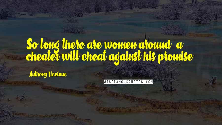 Anthony Liccione Quotes: So long there are women around, a cheater will cheat against his promise.