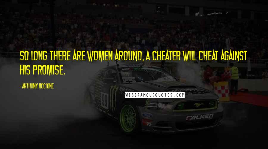 Anthony Liccione Quotes: So long there are women around, a cheater will cheat against his promise.