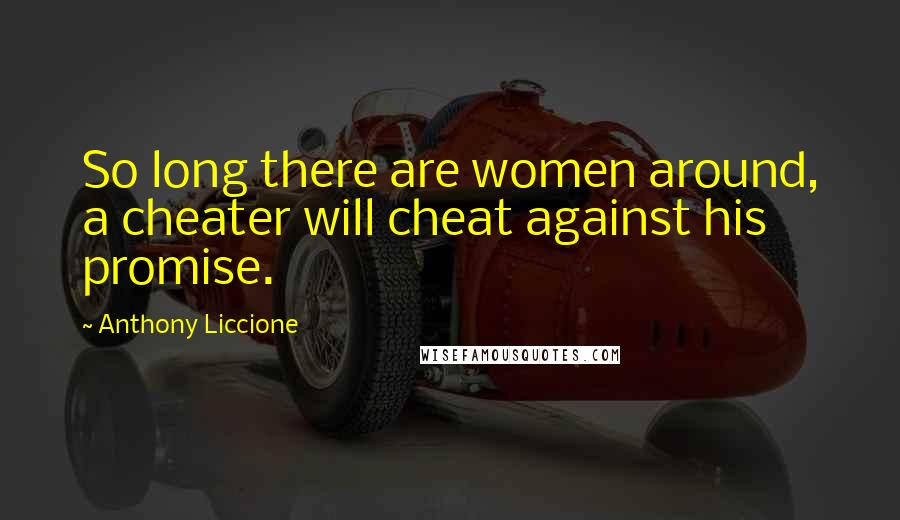 Anthony Liccione Quotes: So long there are women around, a cheater will cheat against his promise.