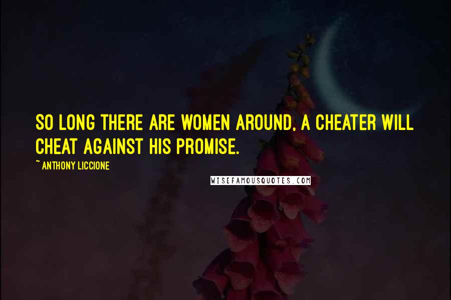 Anthony Liccione Quotes: So long there are women around, a cheater will cheat against his promise.