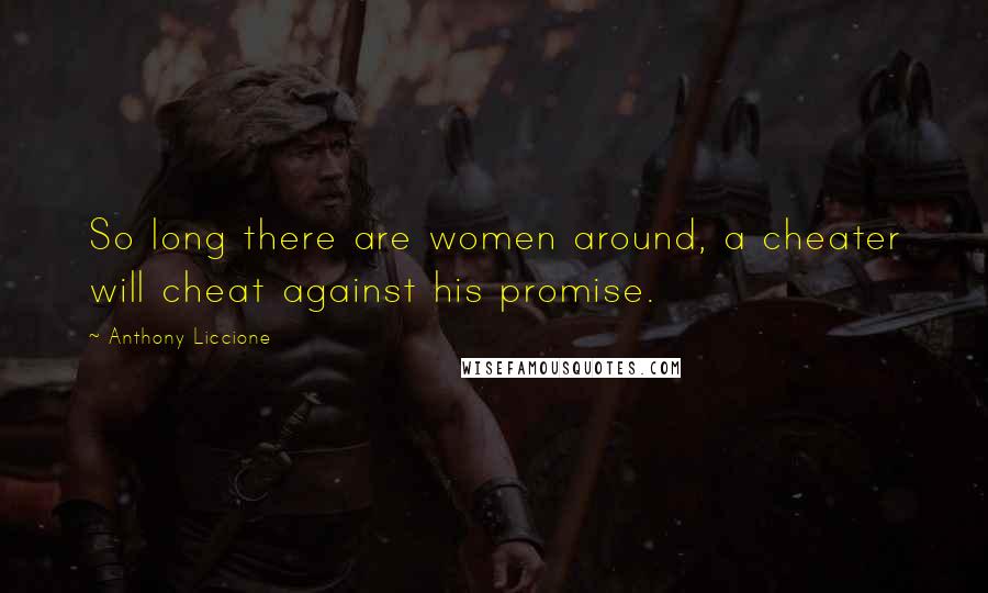 Anthony Liccione Quotes: So long there are women around, a cheater will cheat against his promise.