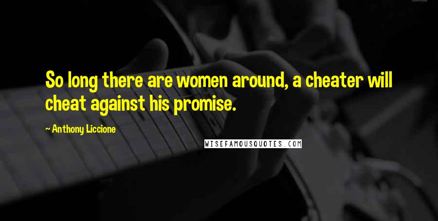 Anthony Liccione Quotes: So long there are women around, a cheater will cheat against his promise.