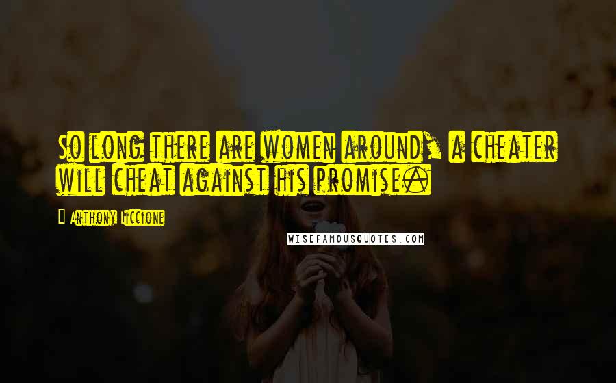 Anthony Liccione Quotes: So long there are women around, a cheater will cheat against his promise.