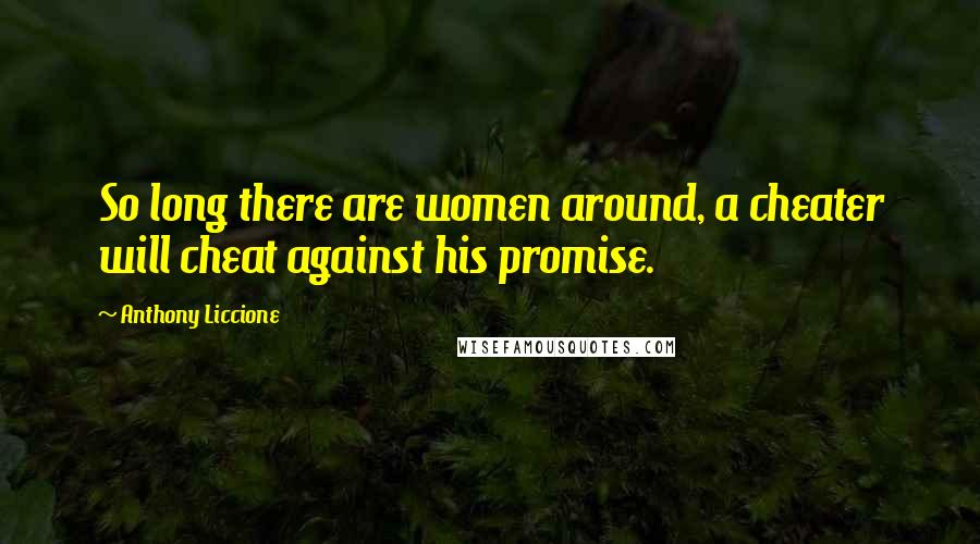 Anthony Liccione Quotes: So long there are women around, a cheater will cheat against his promise.