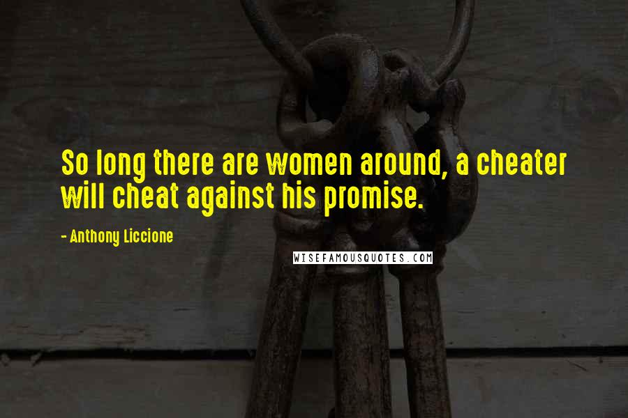 Anthony Liccione Quotes: So long there are women around, a cheater will cheat against his promise.