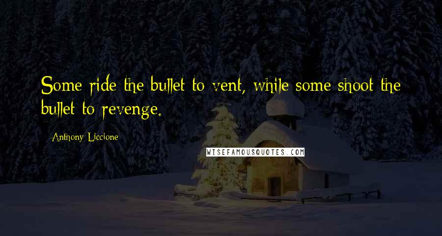 Anthony Liccione Quotes: Some ride the bullet to vent, while some shoot the bullet to revenge.