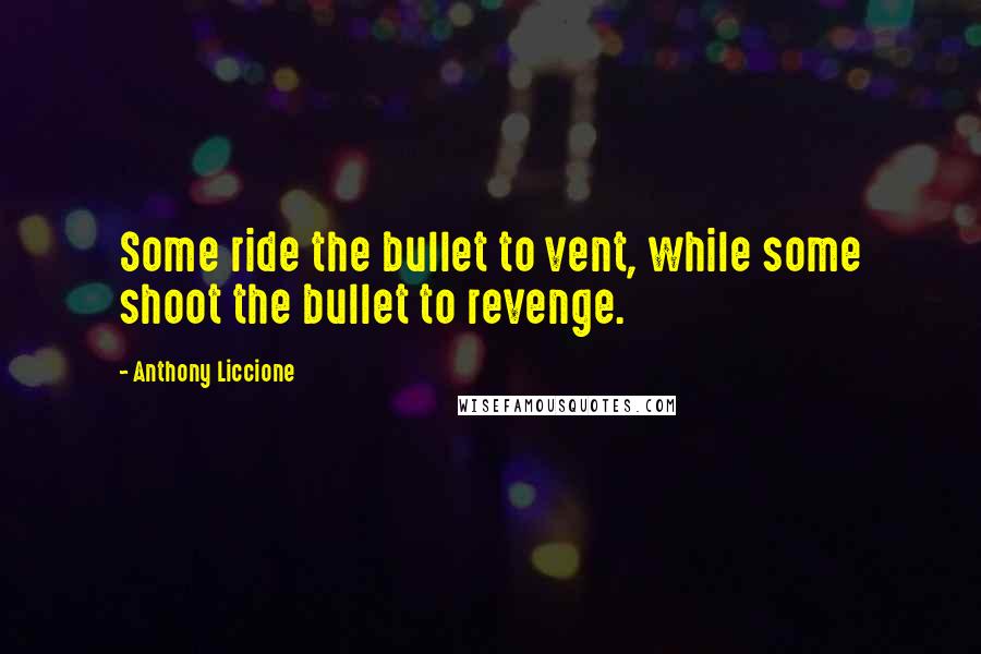 Anthony Liccione Quotes: Some ride the bullet to vent, while some shoot the bullet to revenge.