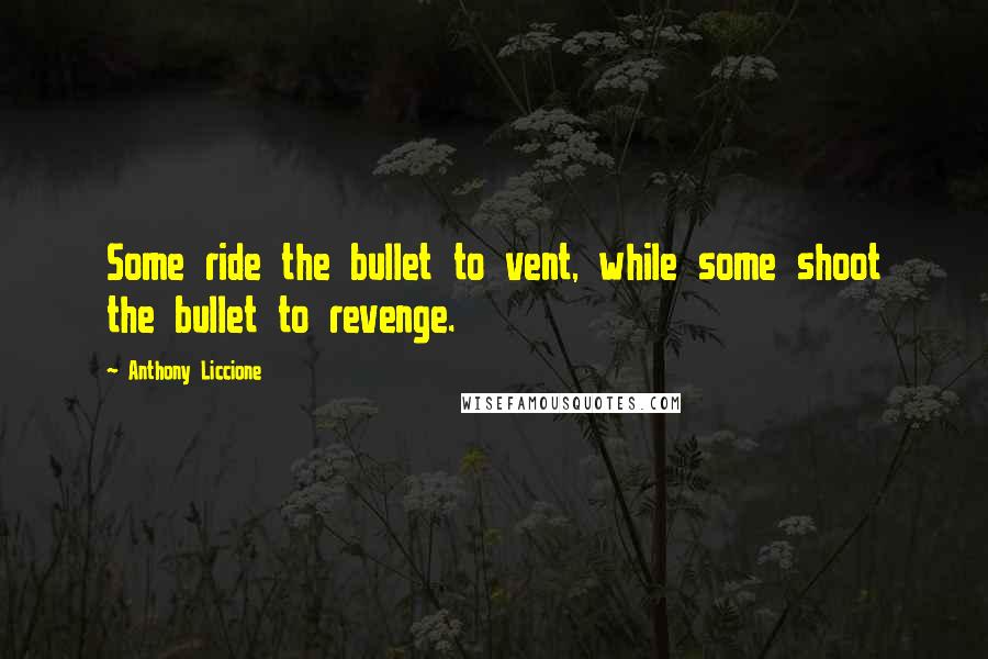 Anthony Liccione Quotes: Some ride the bullet to vent, while some shoot the bullet to revenge.