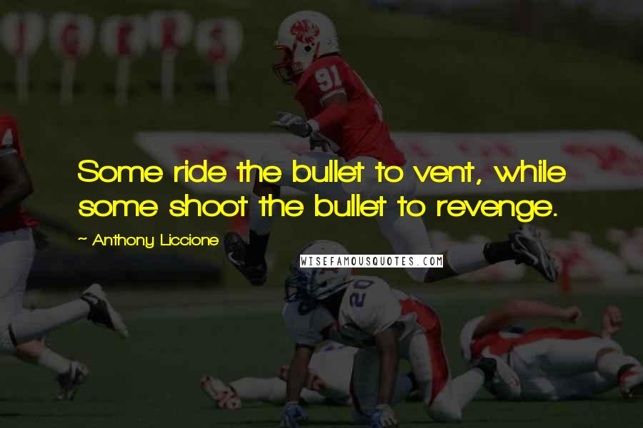 Anthony Liccione Quotes: Some ride the bullet to vent, while some shoot the bullet to revenge.