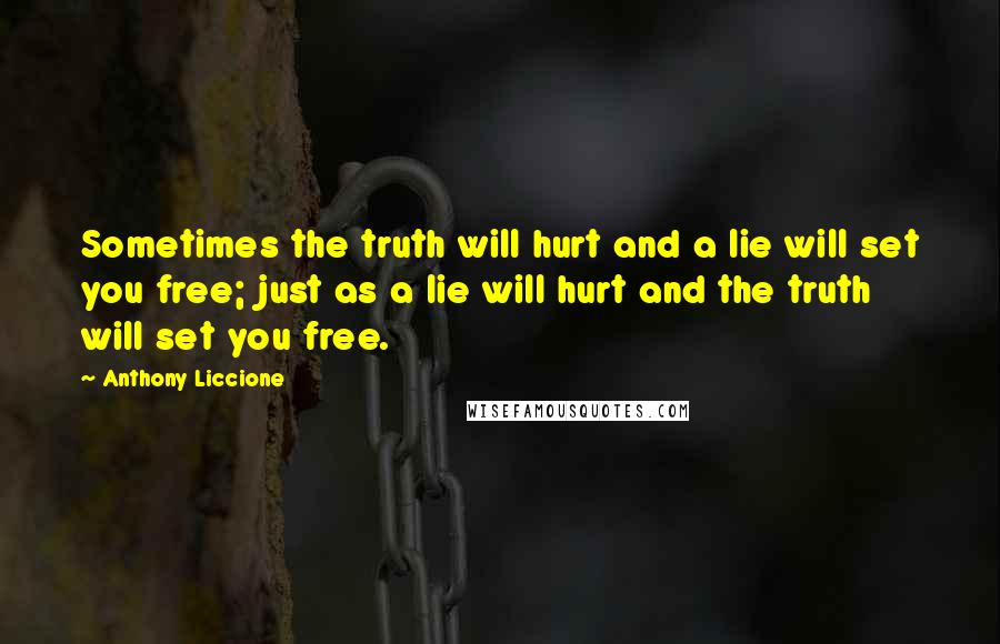 Anthony Liccione Quotes: Sometimes the truth will hurt and a lie will set you free; just as a lie will hurt and the truth will set you free.