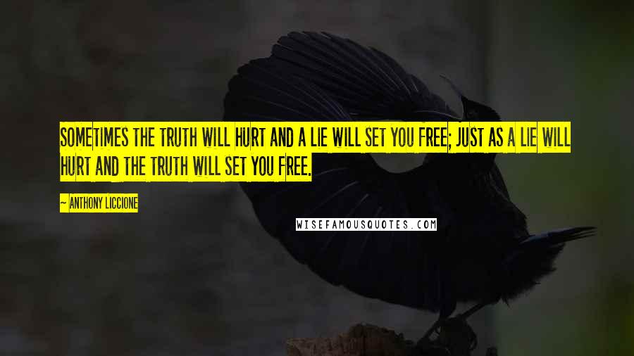 Anthony Liccione Quotes: Sometimes the truth will hurt and a lie will set you free; just as a lie will hurt and the truth will set you free.