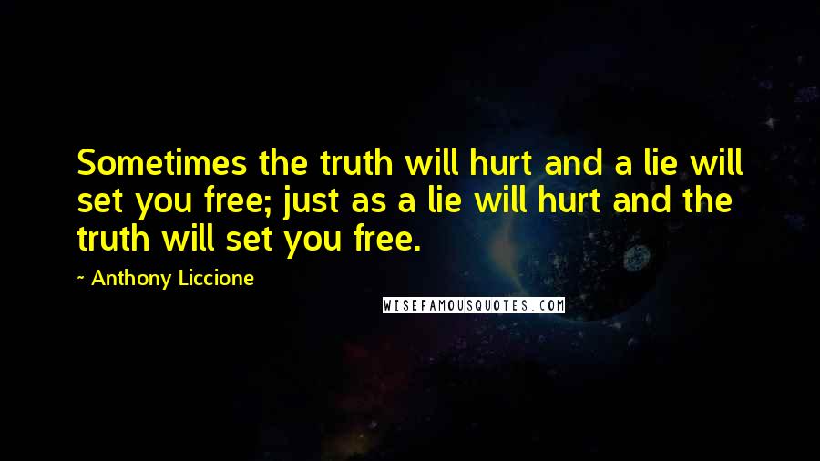 Anthony Liccione Quotes: Sometimes the truth will hurt and a lie will set you free; just as a lie will hurt and the truth will set you free.