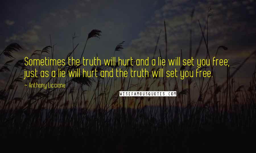 Anthony Liccione Quotes: Sometimes the truth will hurt and a lie will set you free; just as a lie will hurt and the truth will set you free.