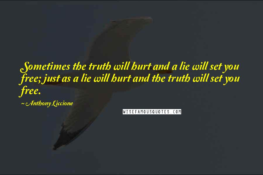 Anthony Liccione Quotes: Sometimes the truth will hurt and a lie will set you free; just as a lie will hurt and the truth will set you free.