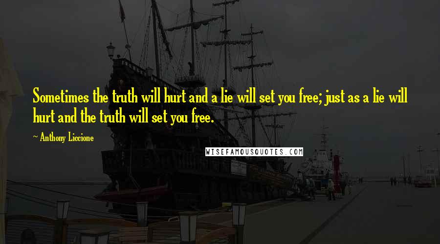 Anthony Liccione Quotes: Sometimes the truth will hurt and a lie will set you free; just as a lie will hurt and the truth will set you free.