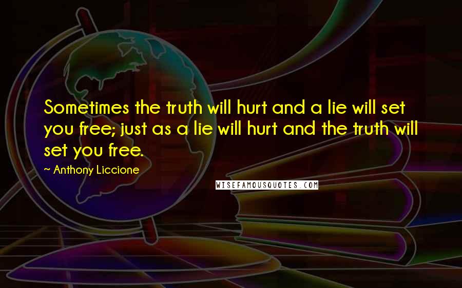 Anthony Liccione Quotes: Sometimes the truth will hurt and a lie will set you free; just as a lie will hurt and the truth will set you free.