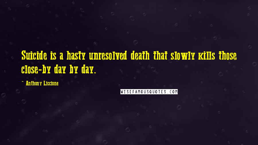 Anthony Liccione Quotes: Suicide is a hasty unresolved death that slowly kills those close-by day by day.