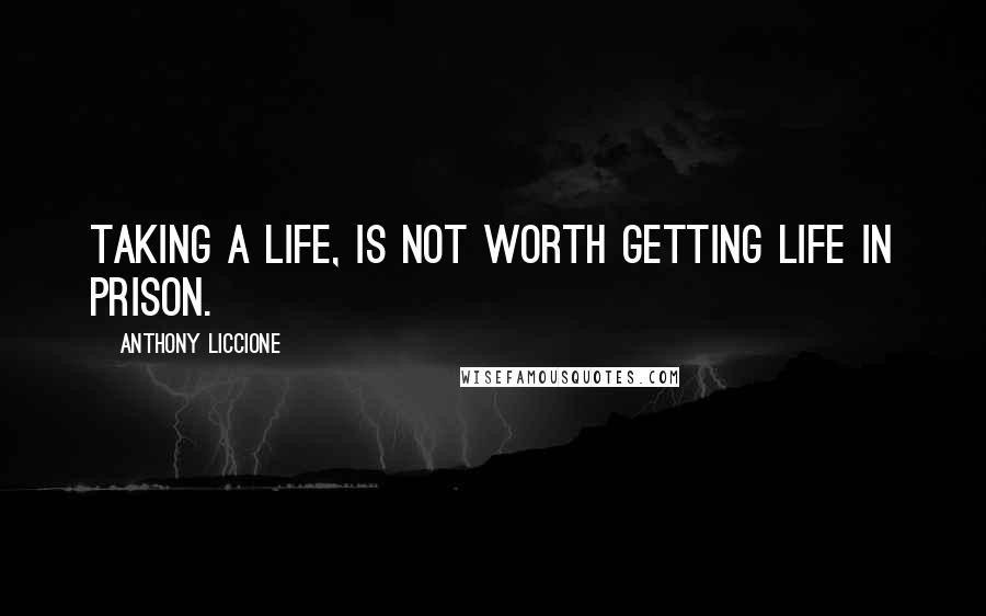 Anthony Liccione Quotes: Taking a life, is not worth getting life in prison.