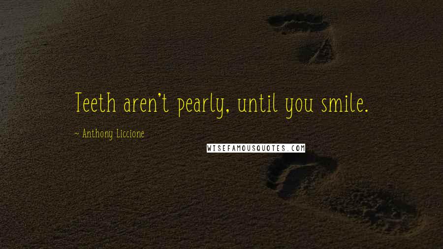 Anthony Liccione Quotes: Teeth aren't pearly, until you smile.