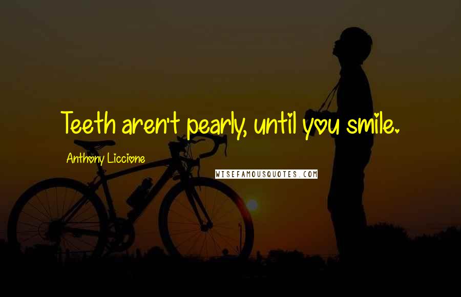 Anthony Liccione Quotes: Teeth aren't pearly, until you smile.