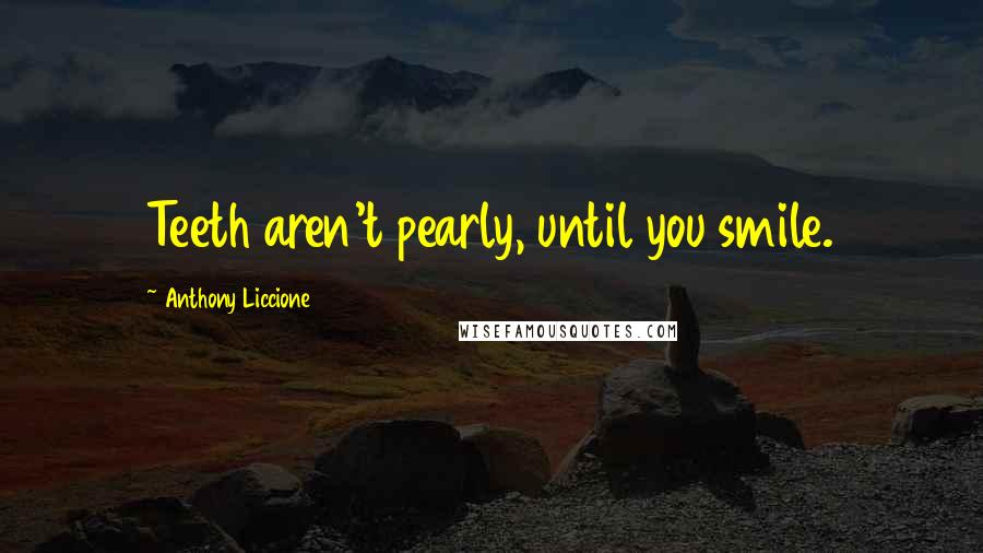 Anthony Liccione Quotes: Teeth aren't pearly, until you smile.