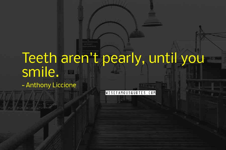 Anthony Liccione Quotes: Teeth aren't pearly, until you smile.